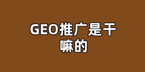 GEO推广是干嘛的